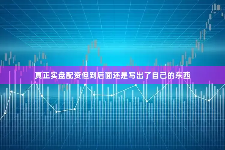 真正实盘配资但到后面还是写出了自己的东西