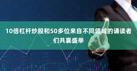 10倍杠杆炒股和50多位来自不同领域的诵读者们共襄盛举