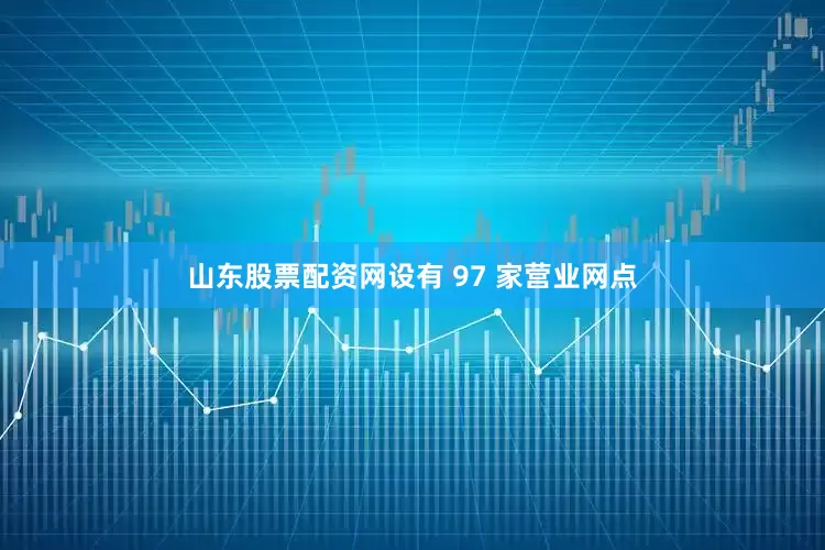 山东股票配资网设有 97 家营业网点