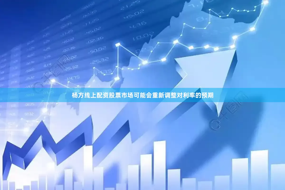 杨方线上配资股票市场可能会重新调整对利率的预期