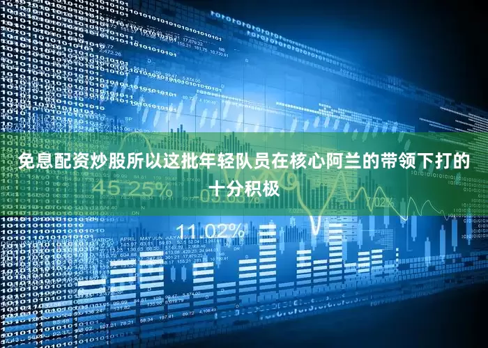 免息配资炒股所以这批年轻队员在核心阿兰的带领下打的十分积极