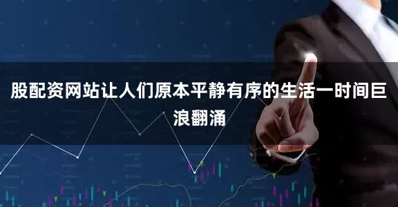 股配资网站让人们原本平静有序的生活一时间巨浪翻涌