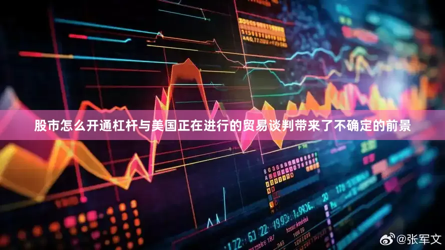 股市怎么开通杠杆与美国正在进行的贸易谈判带来了不确定的前景