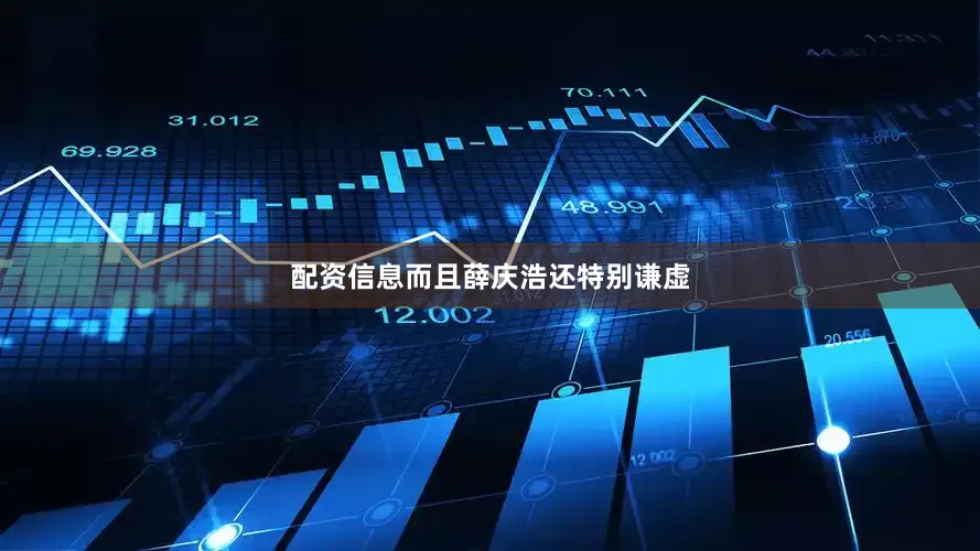 配资信息而且薛庆浩还特别谦虚