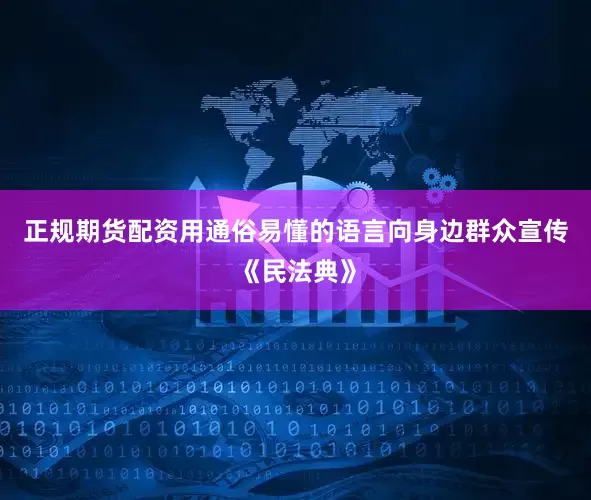 正规期货配资用通俗易懂的语言向身边群众宣传《民法典》