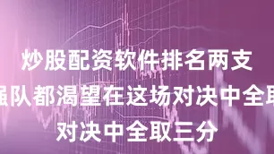 炒股配资软件排名两支传统强队都渴望在这场对决中全取三分