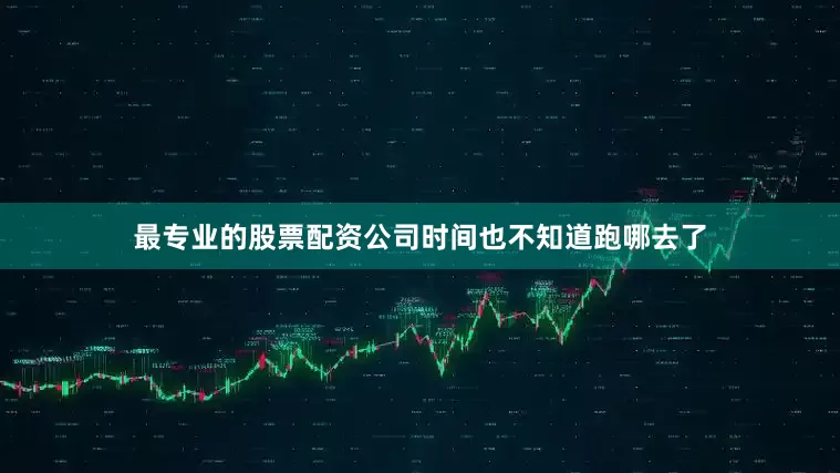 最专业的股票配资公司时间也不知道跑哪去了
