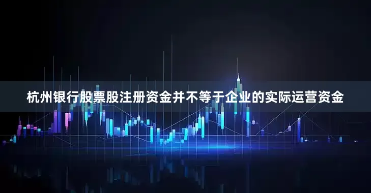 杭州银行股票股注册资金并不等于企业的实际运营资金