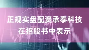 正规实盘配资承泰科技在招股书中表示