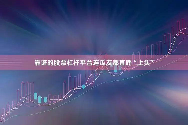 靠谱的股票杠杆平台连瓜友都直呼“上头”