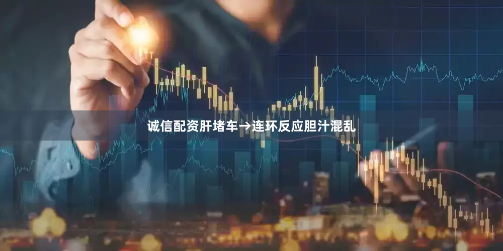 诚信配资肝堵车→连环反应胆汁混乱