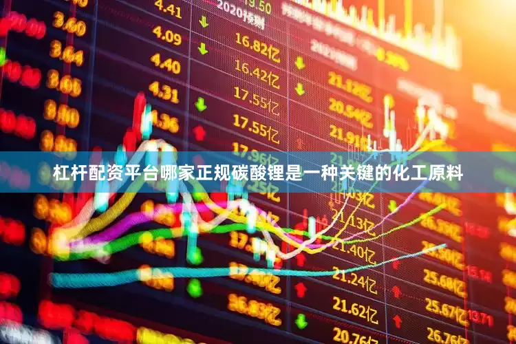 杠杆配资平台哪家正规碳酸锂是一种关键的化工原料