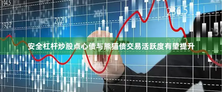 安全杠杆炒股点心债与熊猫债交易活跃度有望提升