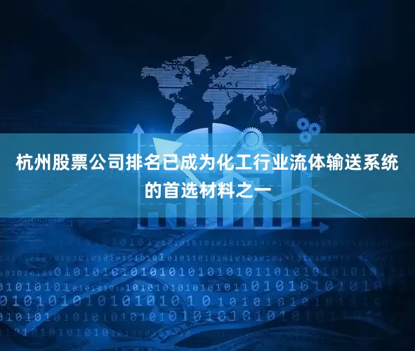 杭州股票公司排名已成为化工行业流体输送系统的首选材料之一