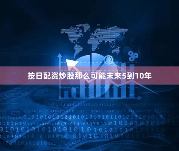 按日配资炒股那么可能未来5到10年