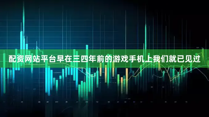 配资网站平台早在三四年前的游戏手机上我们就已见过