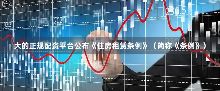 大的正规配资平台公布《住房租赁条例》（简称《条例》）