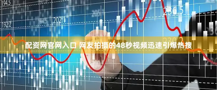 配资网官网入口 网友拍摄的48秒视频迅速引爆热搜