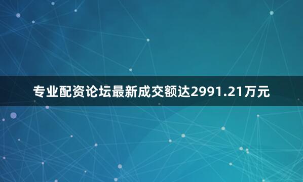 专业配资论坛最新成交额达2991.21万元