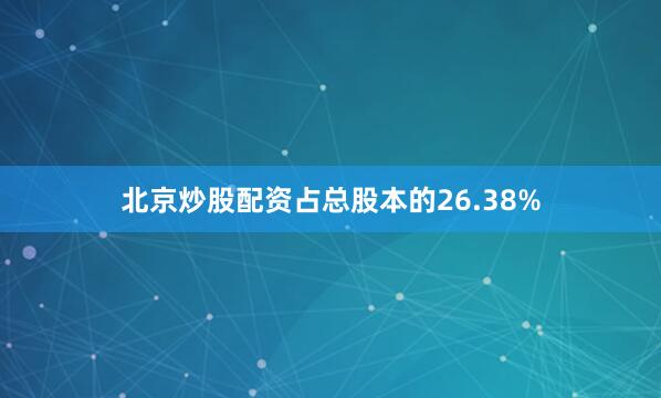 北京炒股配资占总股本的26.38%