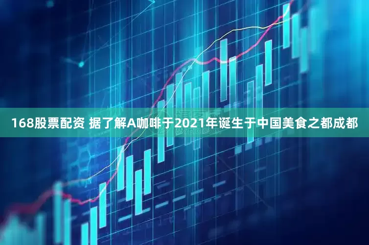 168股票配资 据了解A咖啡于2021年诞生于中国美食之都成都