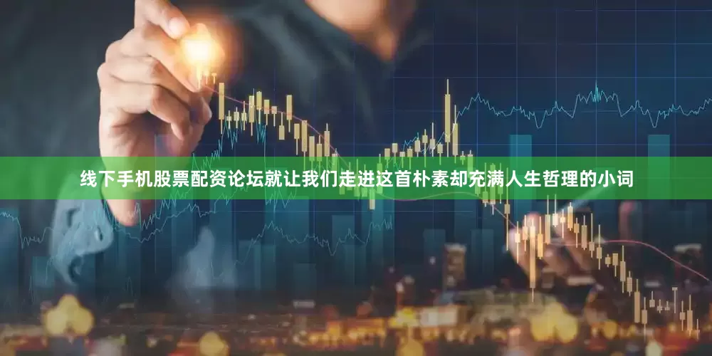 线下手机股票配资论坛就让我们走进这首朴素却充满人生哲理的小词