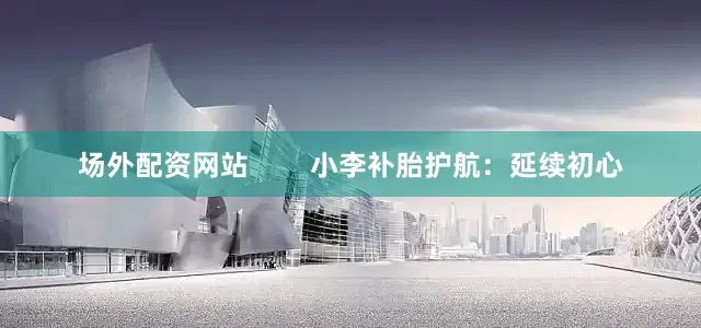 场外配资网站        小李补胎护航：延续初心