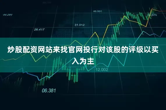 炒股配资网站来找官网投行对该股的评级以买入为主