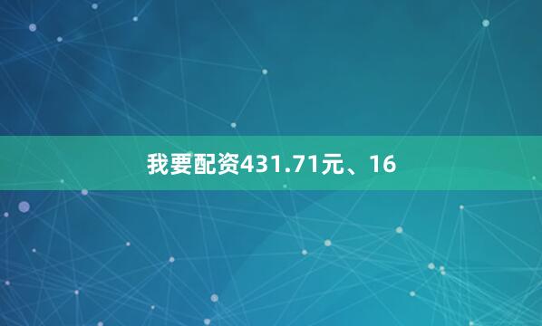 我要配资431.71元、16