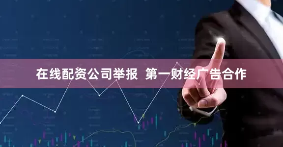 在线配资公司举报  第一财经广告合作