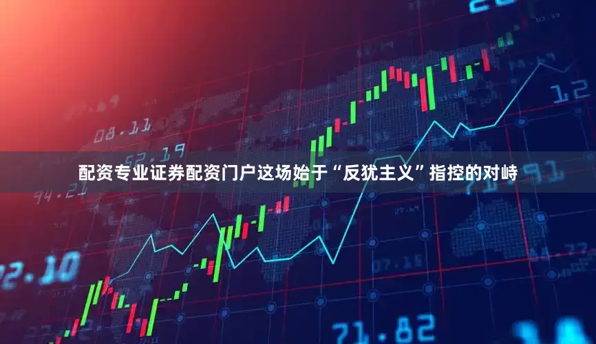 配资专业证券配资门户这场始于“反犹主义”指控的对峙