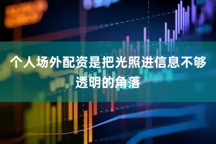 个人场外配资是把光照进信息不够透明的角落