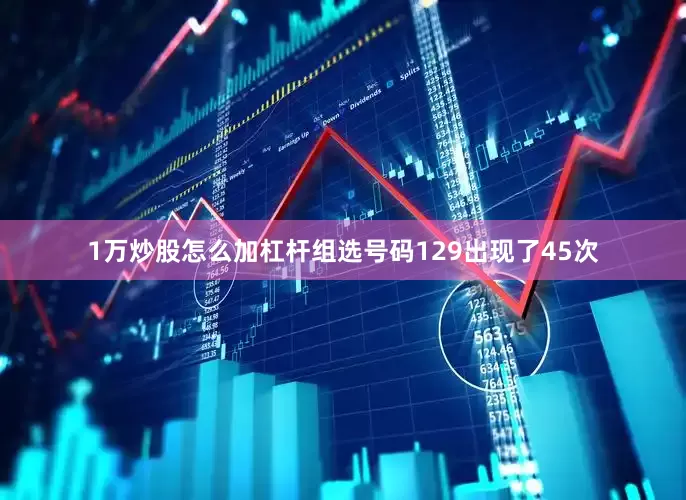 1万炒股怎么加杠杆组选号码129出现了45次