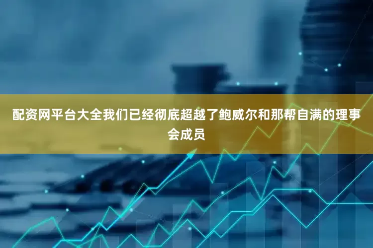 配资网平台大全我们已经彻底超越了鲍威尔和那帮自满的理事会成员