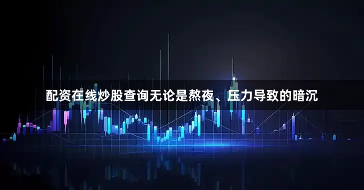 配资在线炒股查询无论是熬夜、压力导致的暗沉