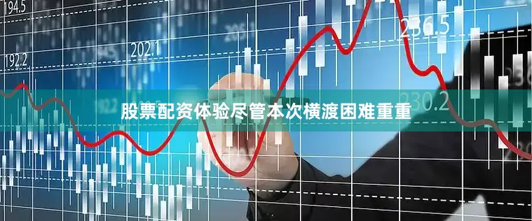 股票配资体验尽管本次横渡困难重重