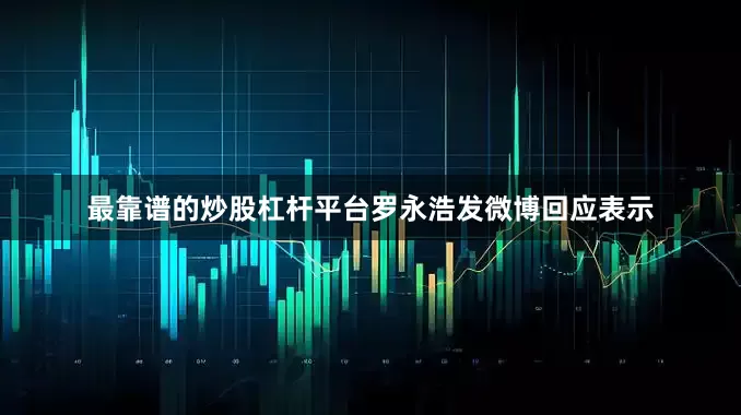 最靠谱的炒股杠杆平台罗永浩发微博回应表示