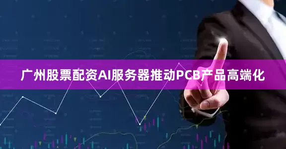 广州股票配资　　AI服务器推动PCB产品高端化