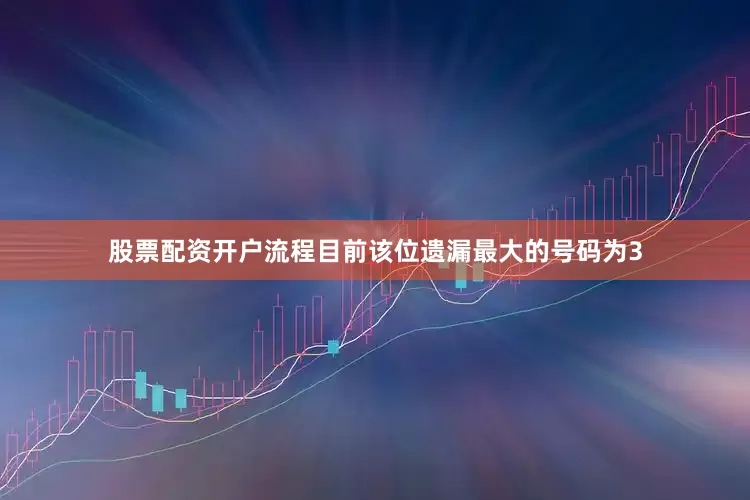 股票配资开户流程目前该位遗漏最大的号码为3