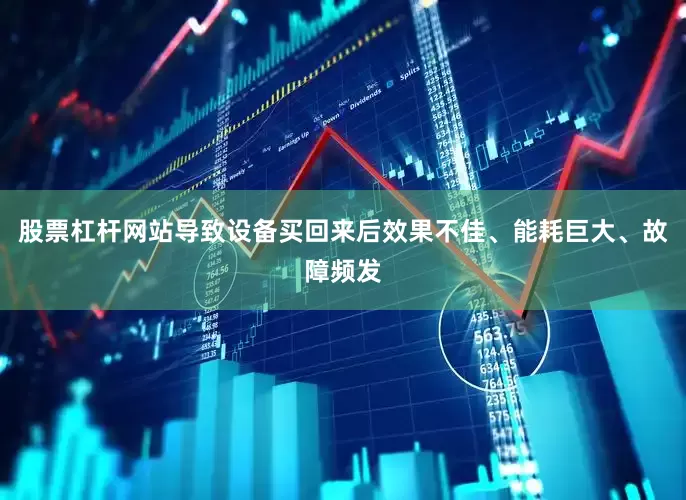 股票杠杆网站导致设备买回来后效果不佳、能耗巨大、故障频发