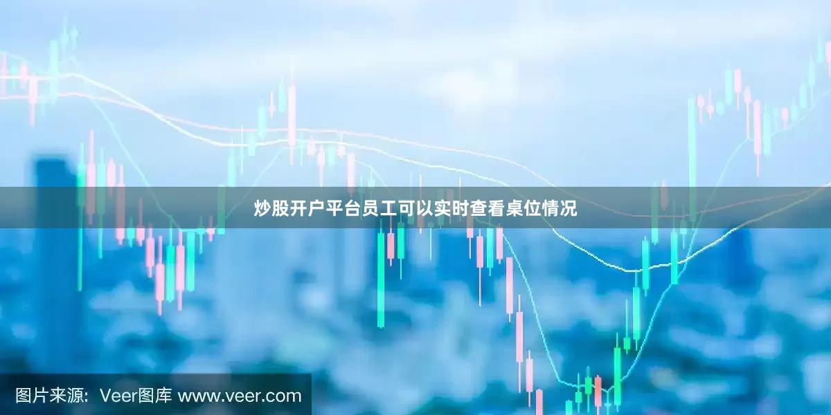 炒股开户平台员工可以实时查看桌位情况
