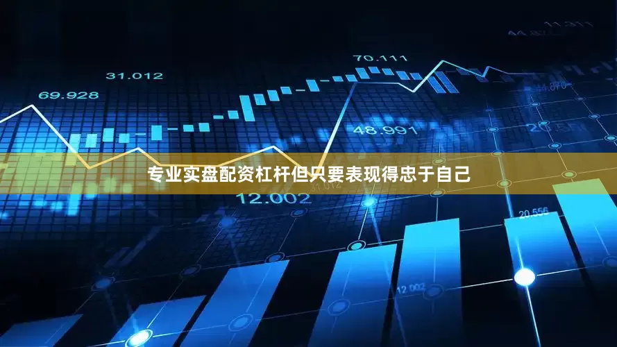 专业实盘配资杠杆但只要表现得忠于自己