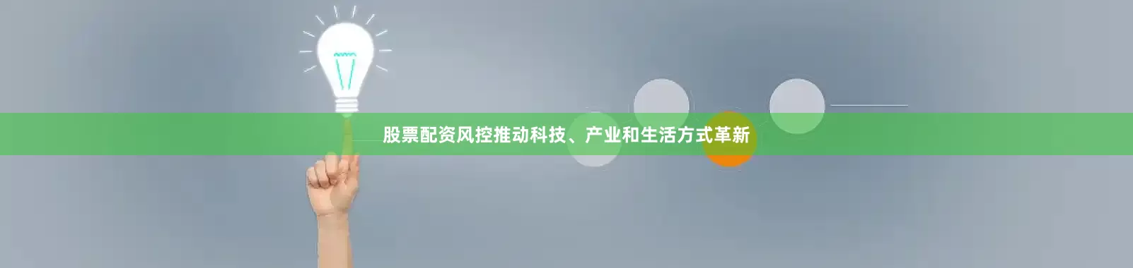股票配资风控推动科技、产业和生活方式革新