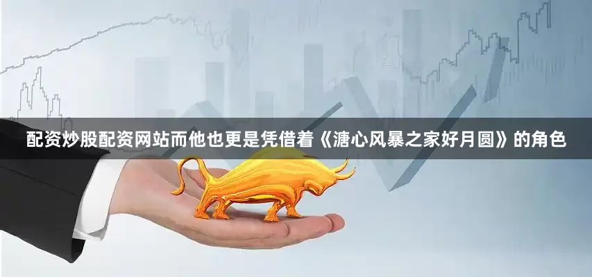配资炒股配资网站而他也更是凭借着《溏心风暴之家好月圆》的角色