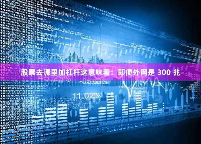 股票去哪里加杠杆这意味着:即便外网是 300 兆